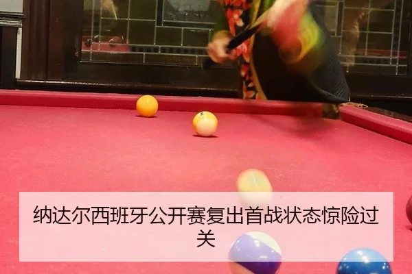 纳达尔西班牙公开赛复出首战状态惊险过关
